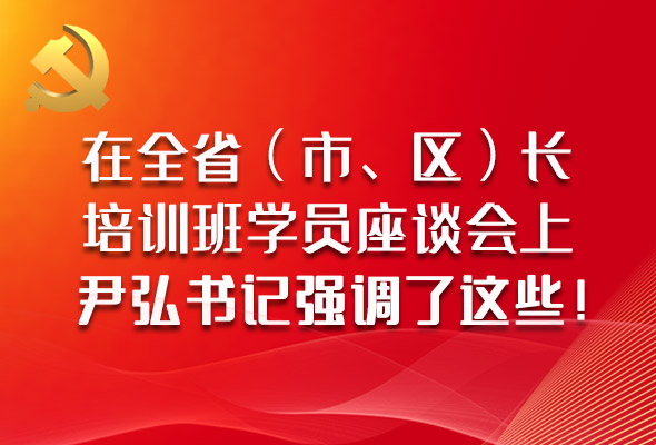 圖解|在全?。ㄊ?、區）長培訓班學員座談會上，尹弘書記強調了這些！