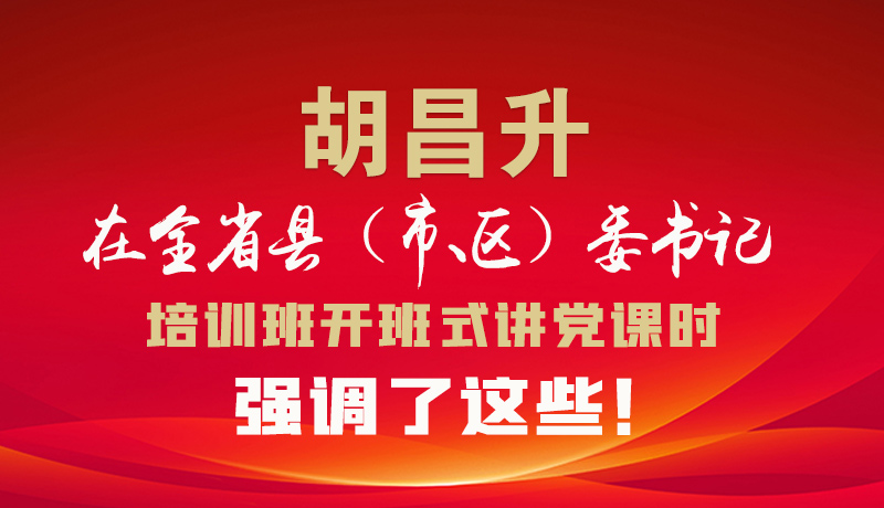 圖解|胡昌升在全省縣（市、區(qū)）委書記培訓班開班式講黨課時強調(diào)了這些！