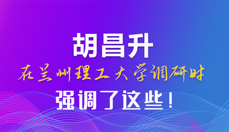 【甘快看】圖解|胡昌升在蘭州理工大學調研時強調了這些！
