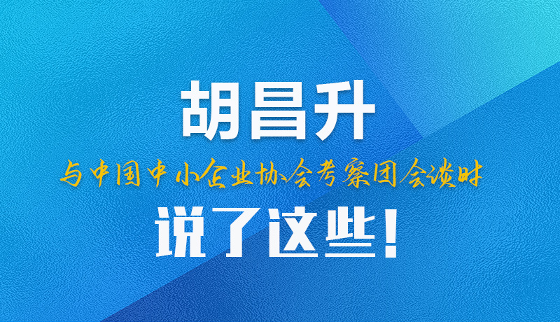 【甘快看】圖解|胡昌升與中國中小企業協會考察團會談時說了這些！