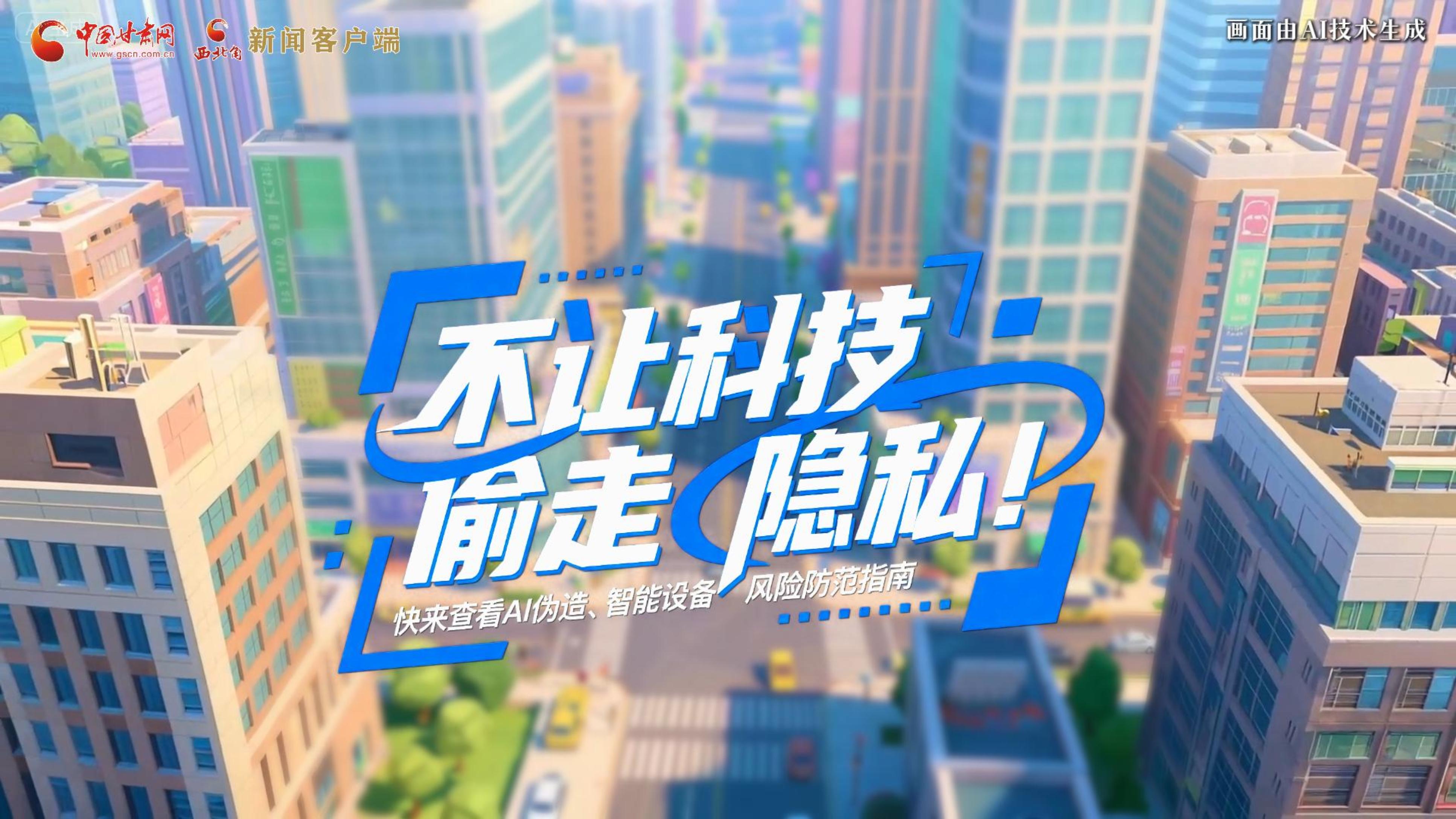 【甘快看】AI視頻|不讓科技“偷走”隱私！快來(lái)查看AI偽造、智能設(shè)備風(fēng)險(xiǎn)防范指南！