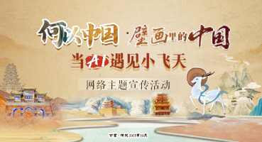 【專題】“何以中國·壁畫里的中國”當AI遇見小飛天 網(wǎng)絡主題宣傳活動