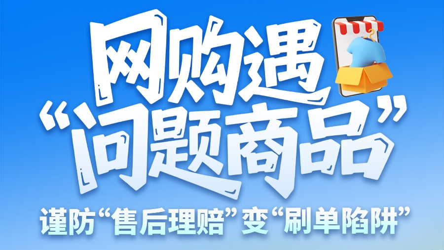 圖解|網(wǎng)購(gòu)遇“問題商品”? 謹(jǐn)防“售后理賠”變“刷單陷阱”